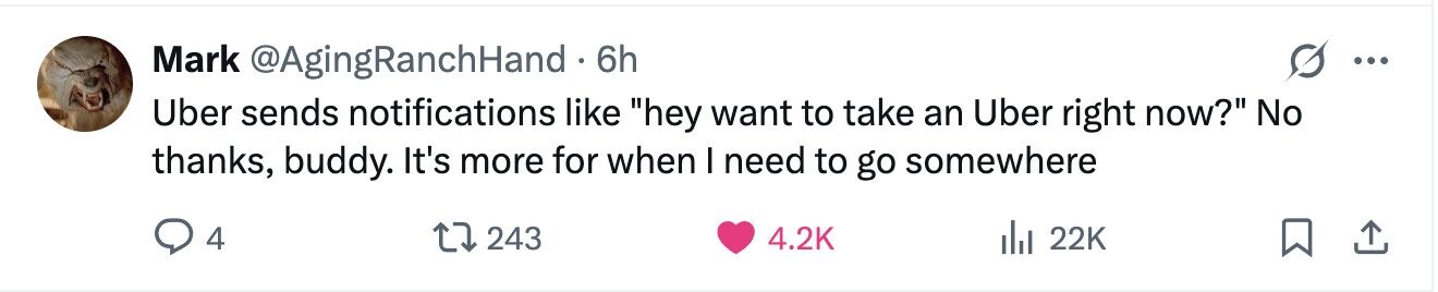 Mark @AgingRanchHand. 6h ... Uber sends notifications like hey want to take an Uber right now? No thanks, buddy. It's more for when I need to go somewhere 4 243 4.2K 22K