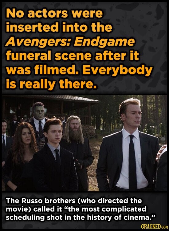 No actors were inserted into the Avengers: Endgame funeral scene after it was filmed. Everybody is really there. The Russo brothers (who directed the movie) called it the most complicated scheduling shot in the history of cinema. CRACKED.COM