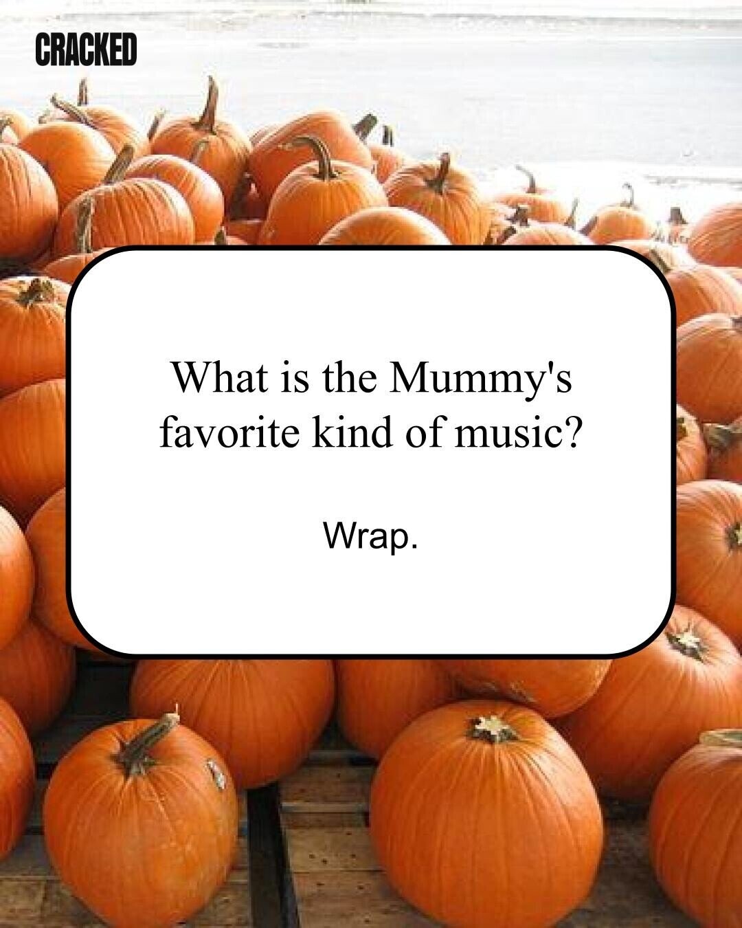 CRACKED What is the Mummy's favorite kind of music? Wrap.