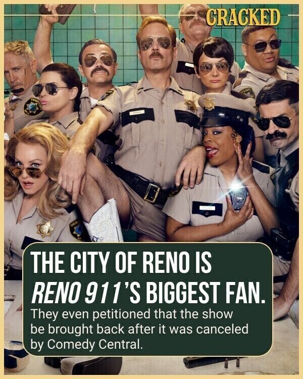 CRACKED SHER THE CITY OF RENO IS RENO 911'S BIGGEST FAN. They even petitioned that the show be brought back after it was canceled by Comedy Central.