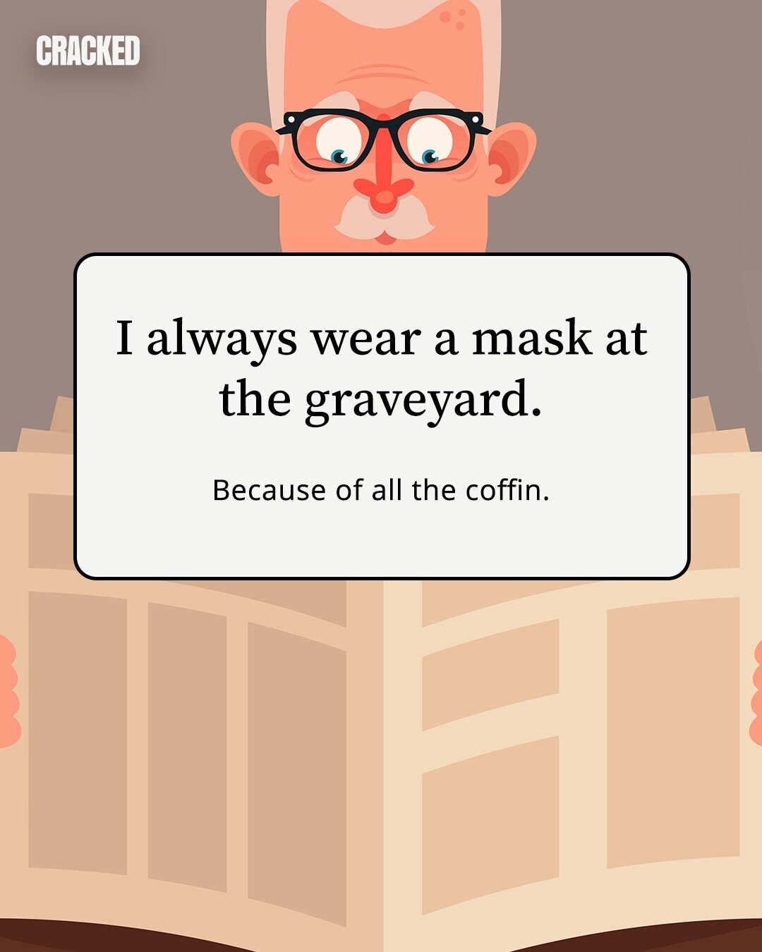 CRACKED I always wear a mask at the graveyard. Because of all the coffin.