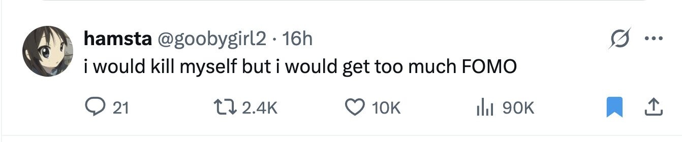 hamsta @goobygirl2 . 16h ... i would kill myself but i would get too much FOMO 21 2.4K 10K 90K 