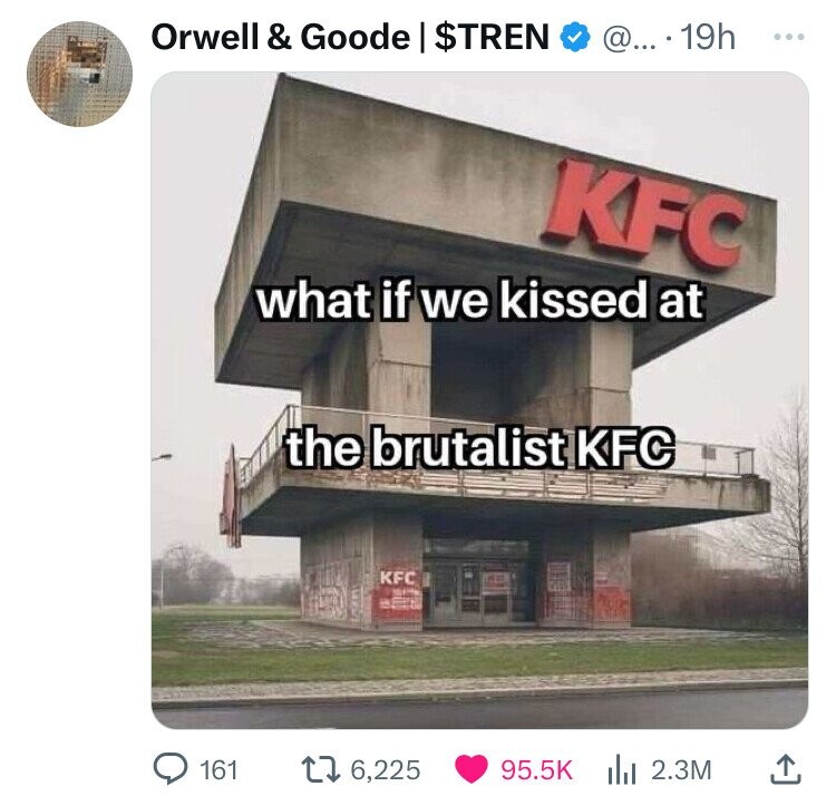 Orwell & Goode I $TREN @... . 19h ... KFC what if we kissed at the brutalist KFC KFC 161 6,225 95.5K 2.3M 