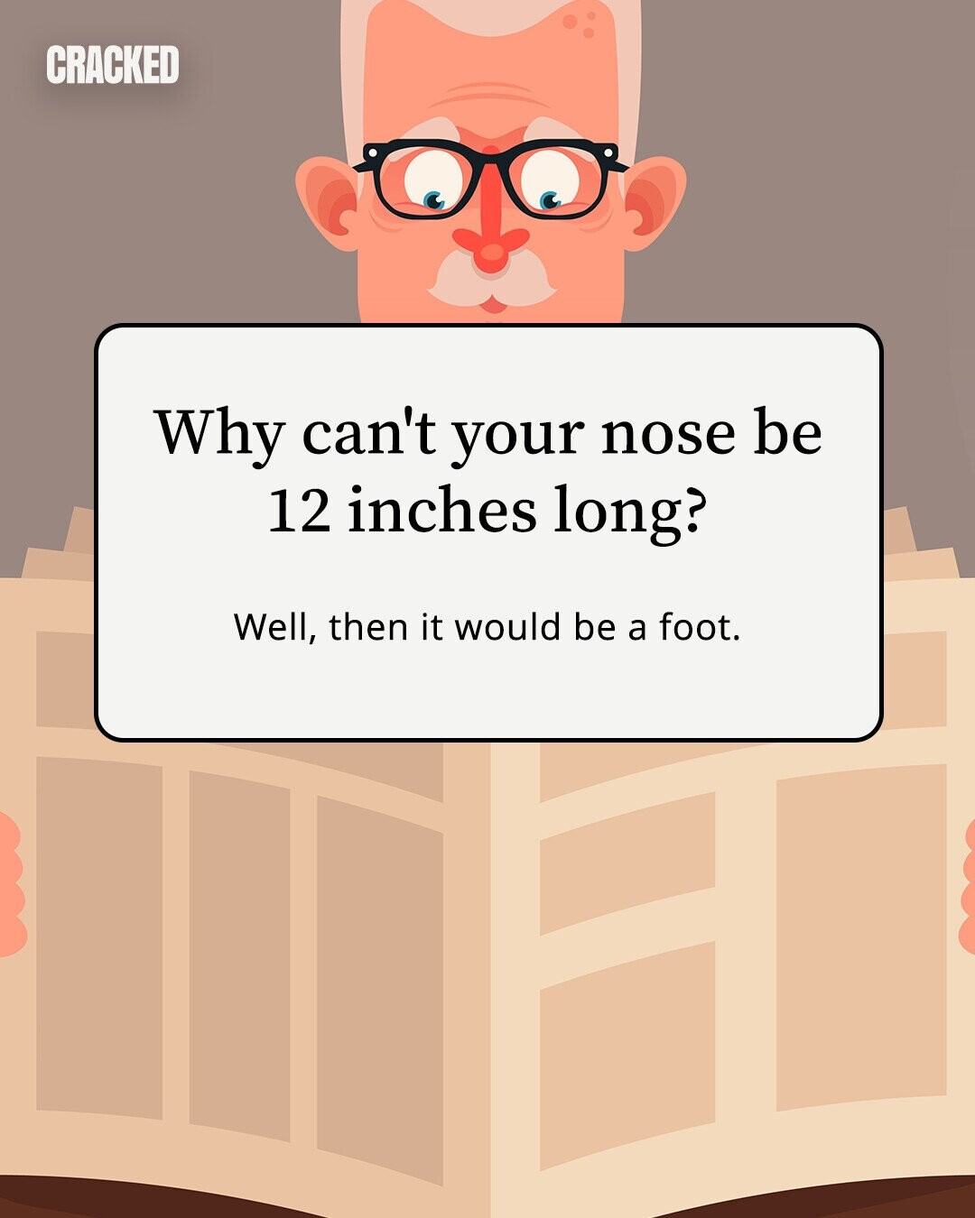 CRACKED Why can't your nose be 12 inches long? Well, then it would be a foot.