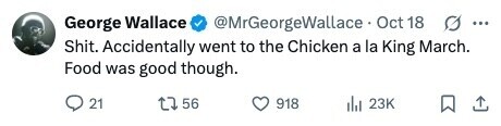 @MrGeorgeWallace Oct 18 George Wallace G ... Shit. Accidentally went to the Chicken a la King March. Food was good though. 21 56 918 23K 