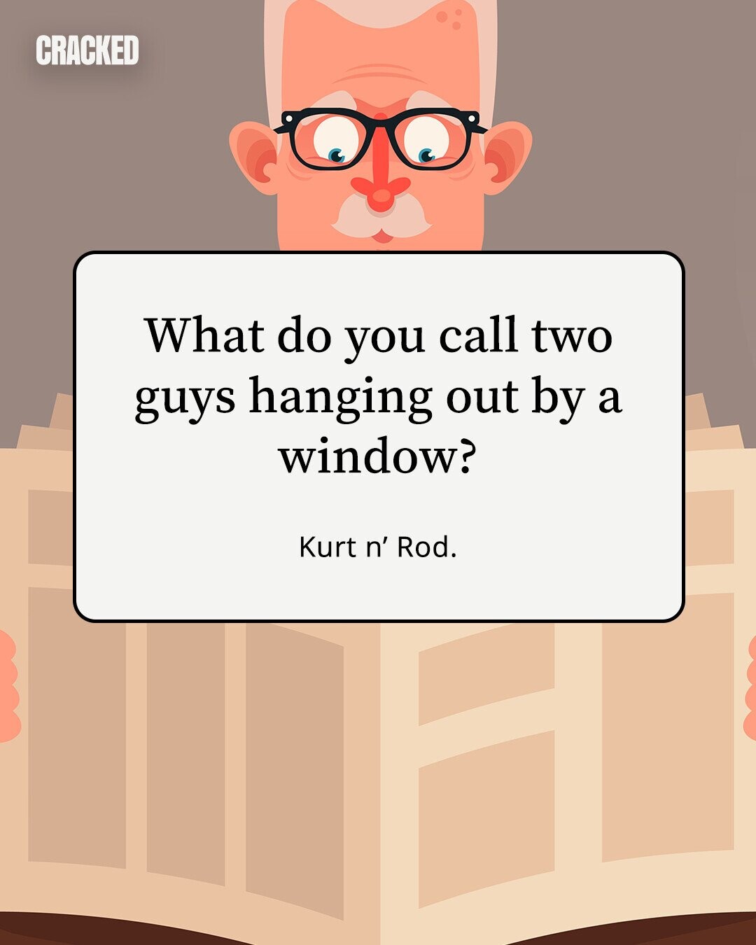 CRACKED What do you call two guys hanging out by a window? Kurt n' Rod.