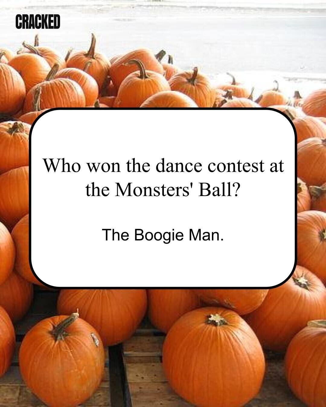 CRACKED Who won the dance contest at the Monsters' Ball? The Boogie Man.