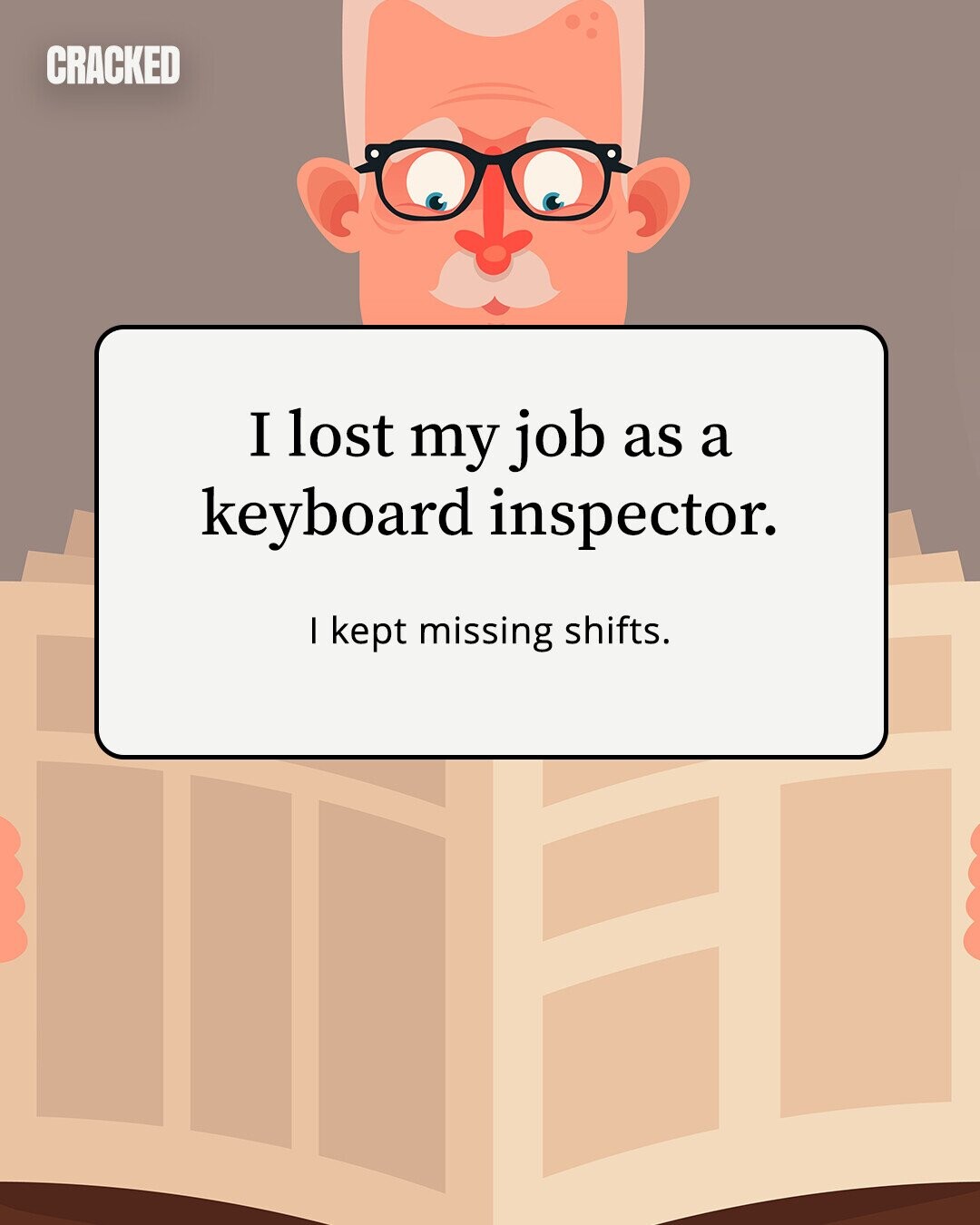 CRACKED I lost my job as a keyboard inspector. I kept missing shifts.