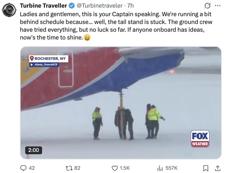 Turbine Traveller @Turbinetraveler 7h O ... Ladies and gentlemen, this is your Captain speaking. We're running a bit behind schedule because... well, the tail stand is stuck. The ground crew have tried everything, but no luck so far. If anyone onboard has ideas, now's the time to shine. ROCHESTER, NY @joey_frascati/X FOX WEATHER 2:00 42 82 1.5K 557K 