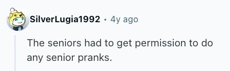 SilverLugia1992 . 4y ago The seniors had to get permission to do any senior pranks. 