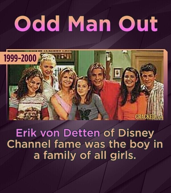 Odd Man Out 1999-2000 CRACKED.COM Erik von Detten of Disney Channel fame was the boy in a family of all girls.