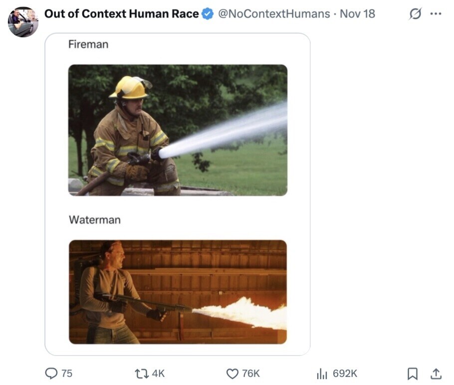 Out of Context Human Race @NoContextHumans Nov 18 G ... Fireman Waterman 75 4K 76K 692K 