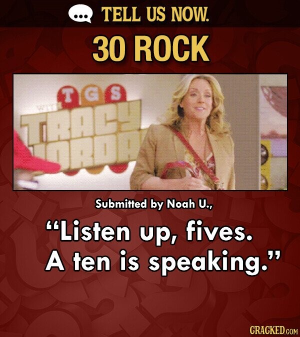 TELL US NOW. 30 ROCK IGS TRACI DADA Submitted by Noah U., Listen up, fives. A ten is speaking. CRACKED.COM