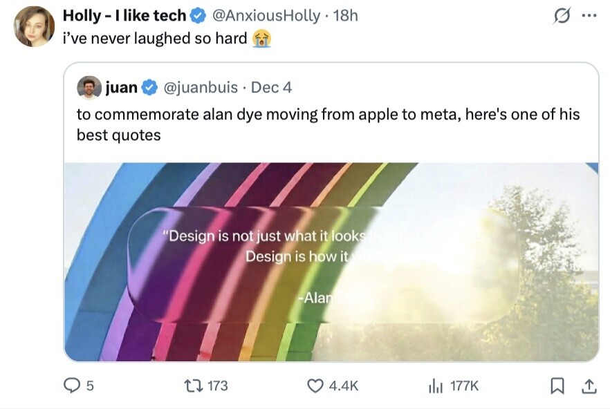 Holly-I like tech @AnxiousHolly 18h ... i've never laughed so hard juan @juanbuis Dec 4 to commemorate alan dye moving from apple to meta, here's one of his best quotes Design is not just what it looks Design is how it -Alan 5 173 4.4K del 177K 