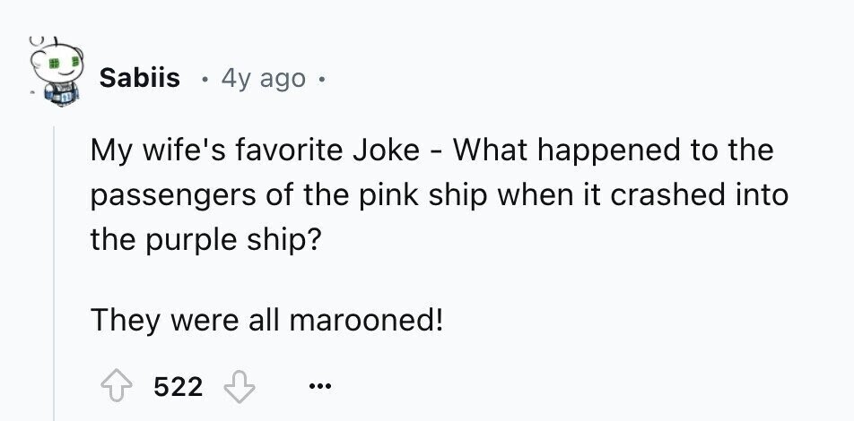 Sabiis 4y ago . My wife's favorite Joke - What happened to the passengers of the pink ship when it crashed into the purple ship? They were all marooned! 522 ...