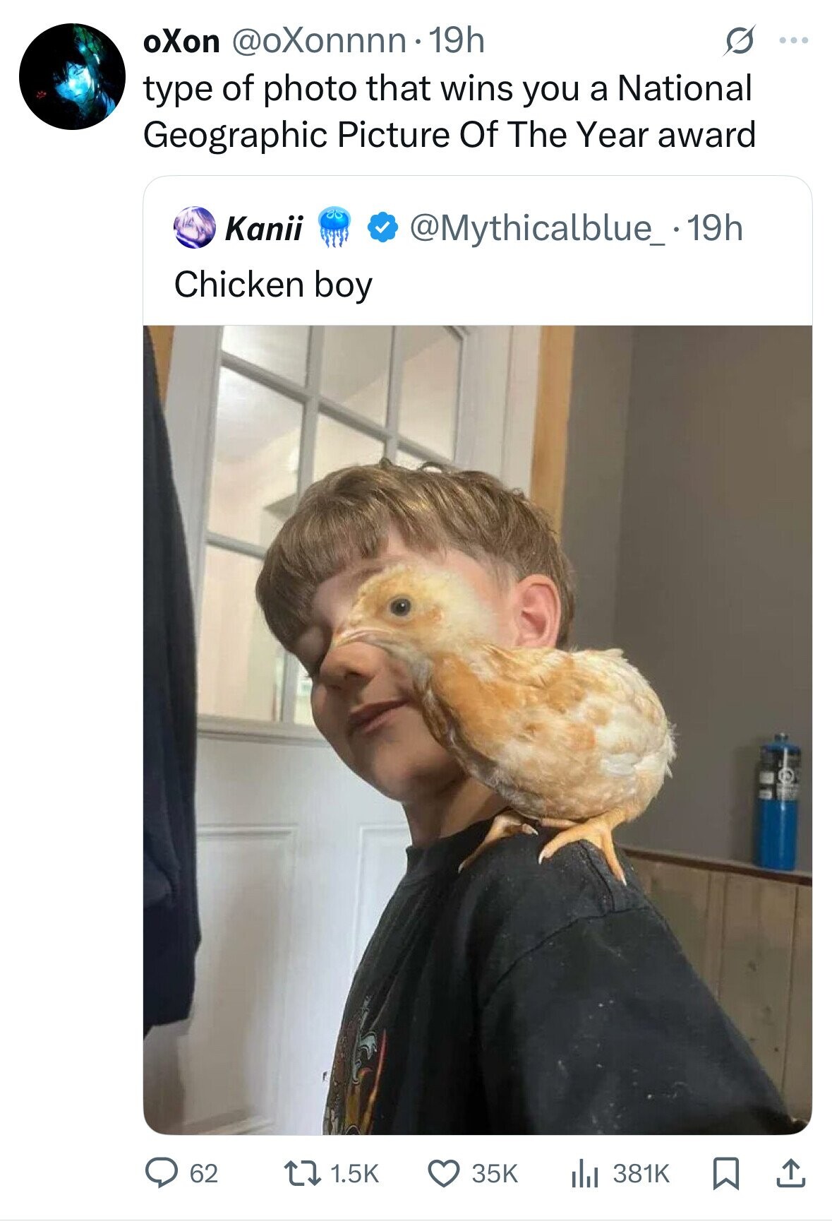 oXon @oXonnnn.19h G ... type of photo that wins you a National Geographic Picture Of The Year award Kanii @Mythicalblue_.19h Chicken boy 62 1.5K 35K 381K