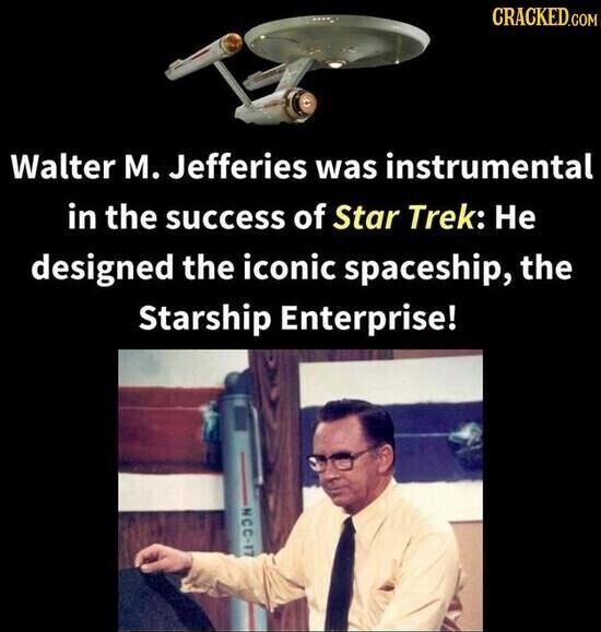CRACKED.COM Walter M. Jefferies was instrumental in the success of Star Trek: Не designed the iconic spaceship, the Starship Enterprise! NCC-17