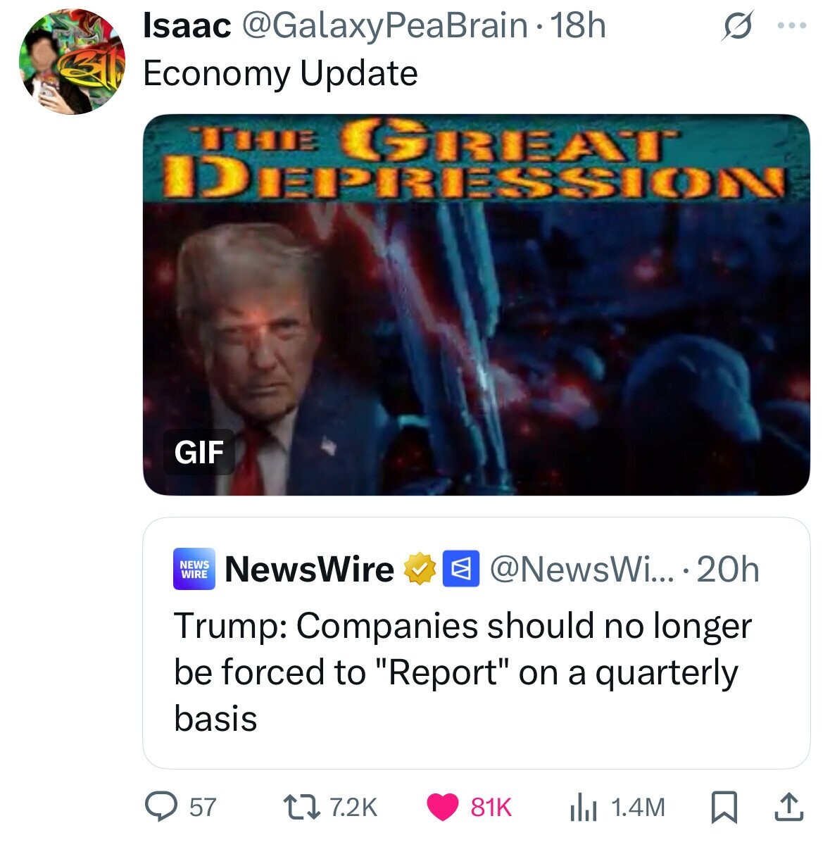 Isaac @GalaxyPeaBrain1 18h S ... Economy Update THE GREAT DEPRESSION GIF NEWS WIRE NewsWire @NewsWi... . 20h Trump: Companies should no longer be forced to Report on a quarterly basis 57 7.2K 81K 1.4M