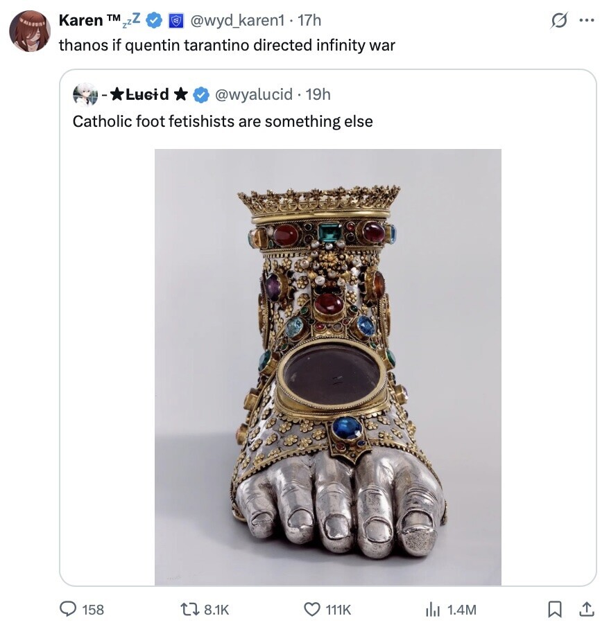 Karen TM zzz @wyd_karen1 17h G ... thanos if quentin tarantino directed infinity war Lucid @wyalucid . 19h Catholic foot fetishists are something else 158 8.1K 111K del 1.4M 