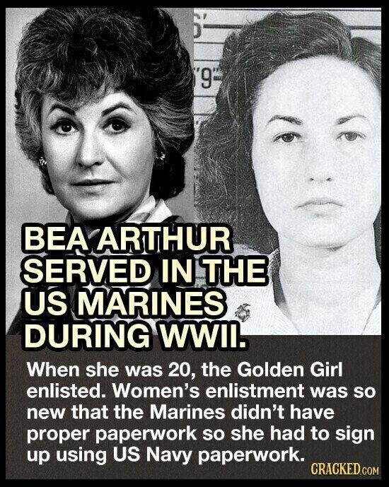 '9' BEA ARTHUR SERVED IN THE US MARINES DURING WWII. When she was 20, the Golden Girl enlisted. Women's enlistment was so new that the Marines didn't have proper paperwork so she had to sign up using US Navy paperwork. CRACKED.COM