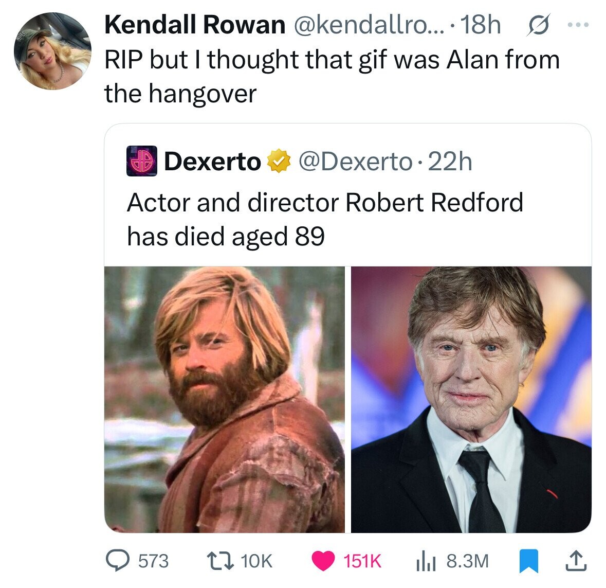 Kendall Rowan @kendallro... 18h s ... RIP but I thought that gif was Alan from the hangover Dexerto @Dexerto.22h Actor and director Robert Redford has died aged 89 573 10K 151K 8.3M