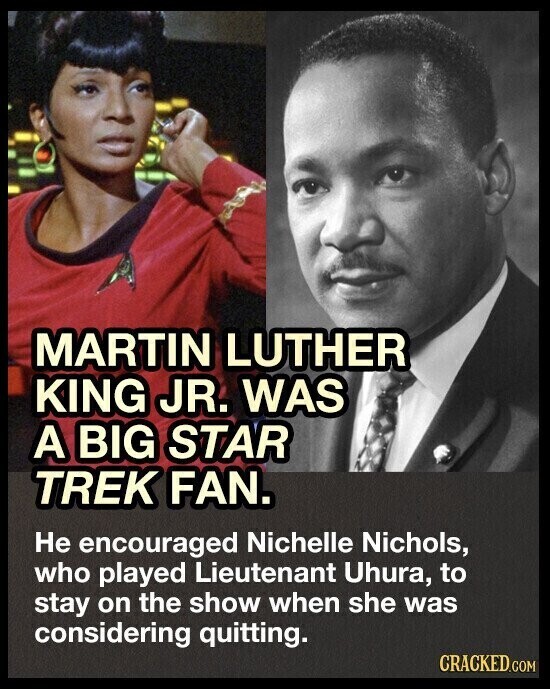 MARTIN LUTHER KING JR. WAS A BIG STAR TREK FAN. Не encouraged Nichelle Nichols, who played Lieutenant Uhura, to stay on the show when she was considering quitting. CRACKED.COM