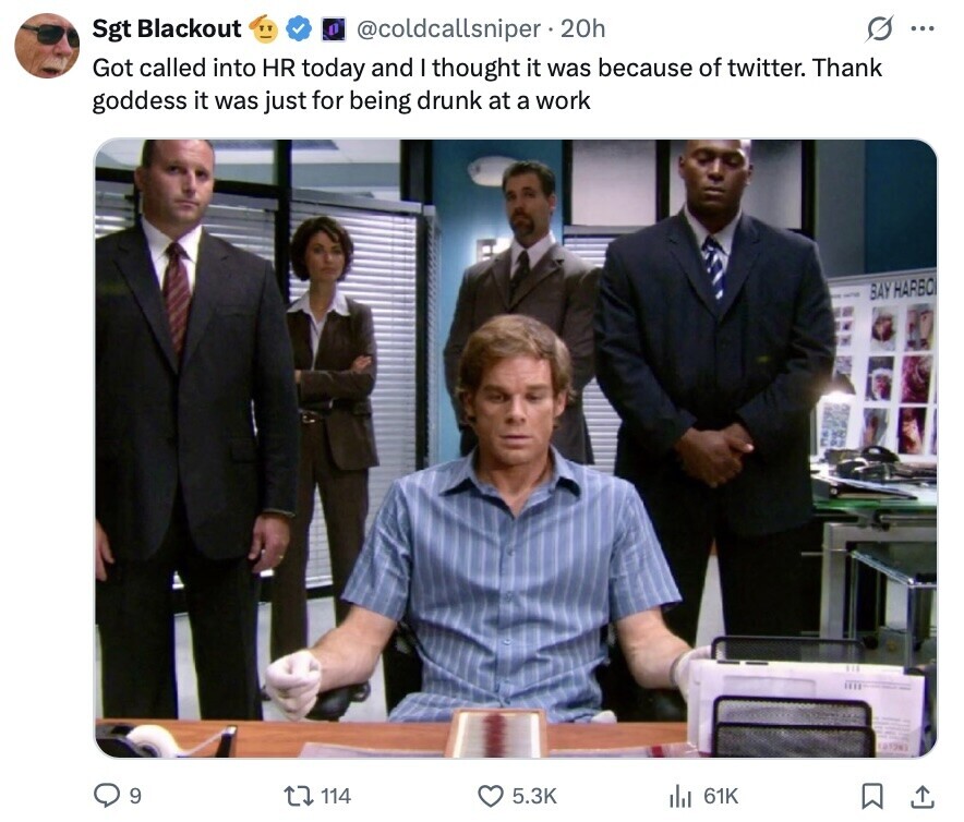 G ... Sgt Blackout @coldcallsniper 20h Got called into HR today and I thought it was because of twitter. Thank goddess it was just for being drunk at a work BAY HARBO (012)1 9 114 5.3K 61K 