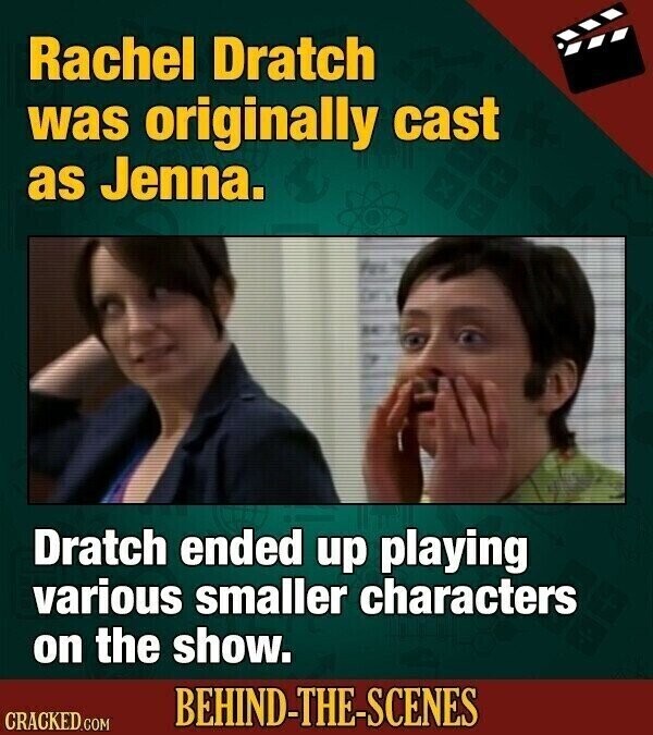 Rachel Dratch was originally cast as Jenna. Dratch ended up playing various smaller characters on the show. BEHIND-THE-SCENES CRACKED.COM