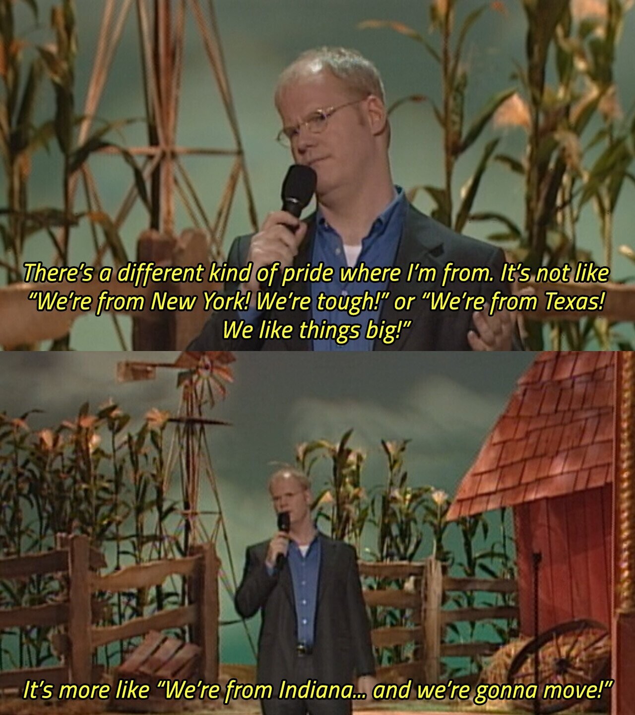 There's a different kind of pride where I'm from. It's not like We're from New York! We're tough! or We're from Texas! We like things big! It's more like We're from Indiana... and we're gonna move! 