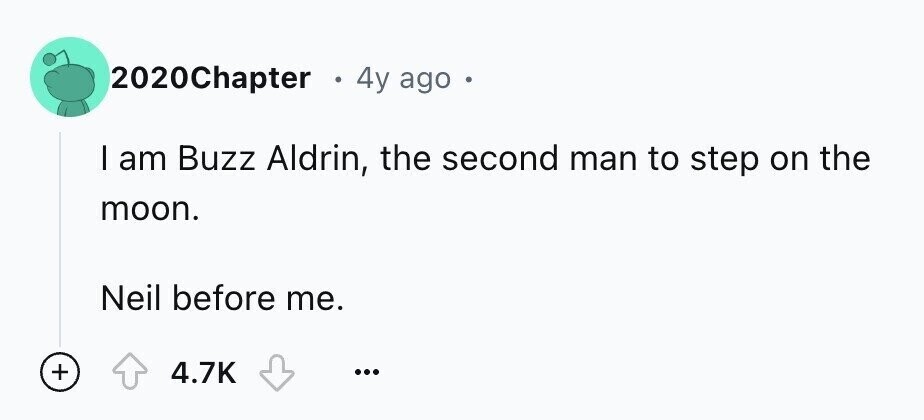 2020Chapter 4y ago 9 I am Buzz Aldrin, the second man to step on the moon. Neil before me. + 4.7K ...