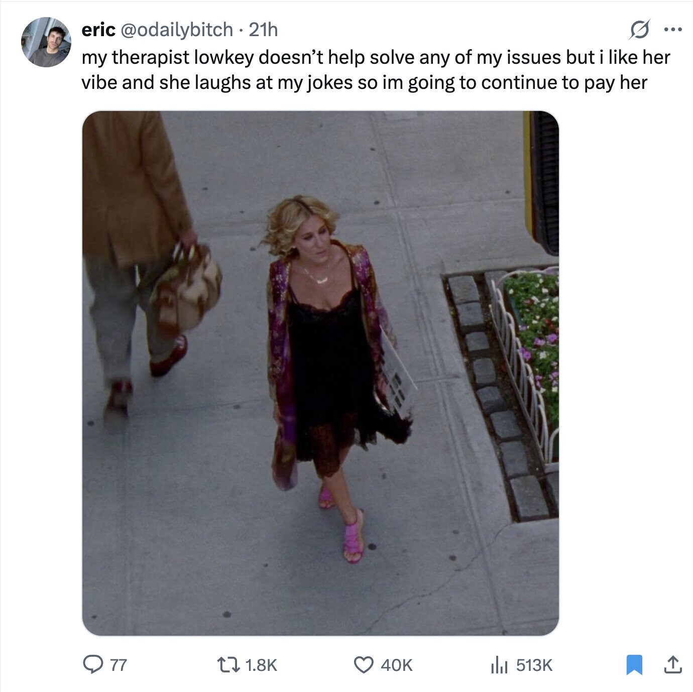 O ... eric @odailybitch 21h my therapist lowkey doesn't help solve any of my issues but i like her vibe and she laughs at my jokes so im going to continue to pay her 77 1.8K 40K 513K 