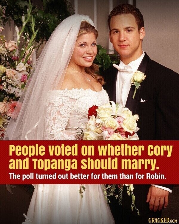 People voted on whether cory and Topanga should marry. The poll turned out better for them than for Robin. CRACKED.COM