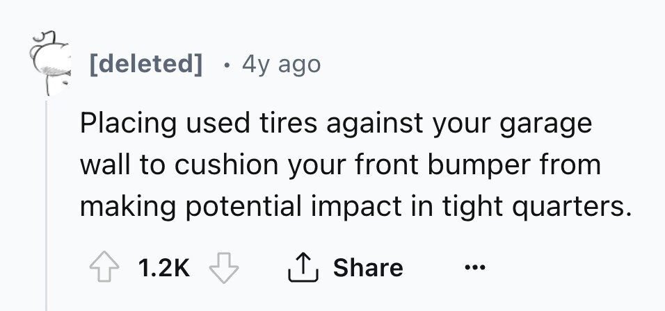 [deleted] в 4y ago Placing used tires against your garage wall to cushion your front bumper from making potential impact in tight quarters. Share 1.2K ... 