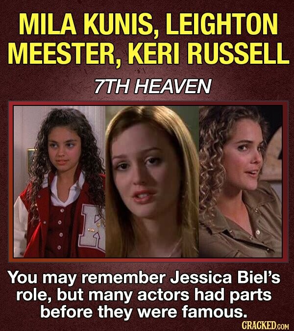 MILA KUNIS, LEIGHTON MEESTER, KERI RUSSELL 7TH HEAVEN C You may remember Jessica Biel's role, but many actors had parts before they were famous. CRACKED.COM