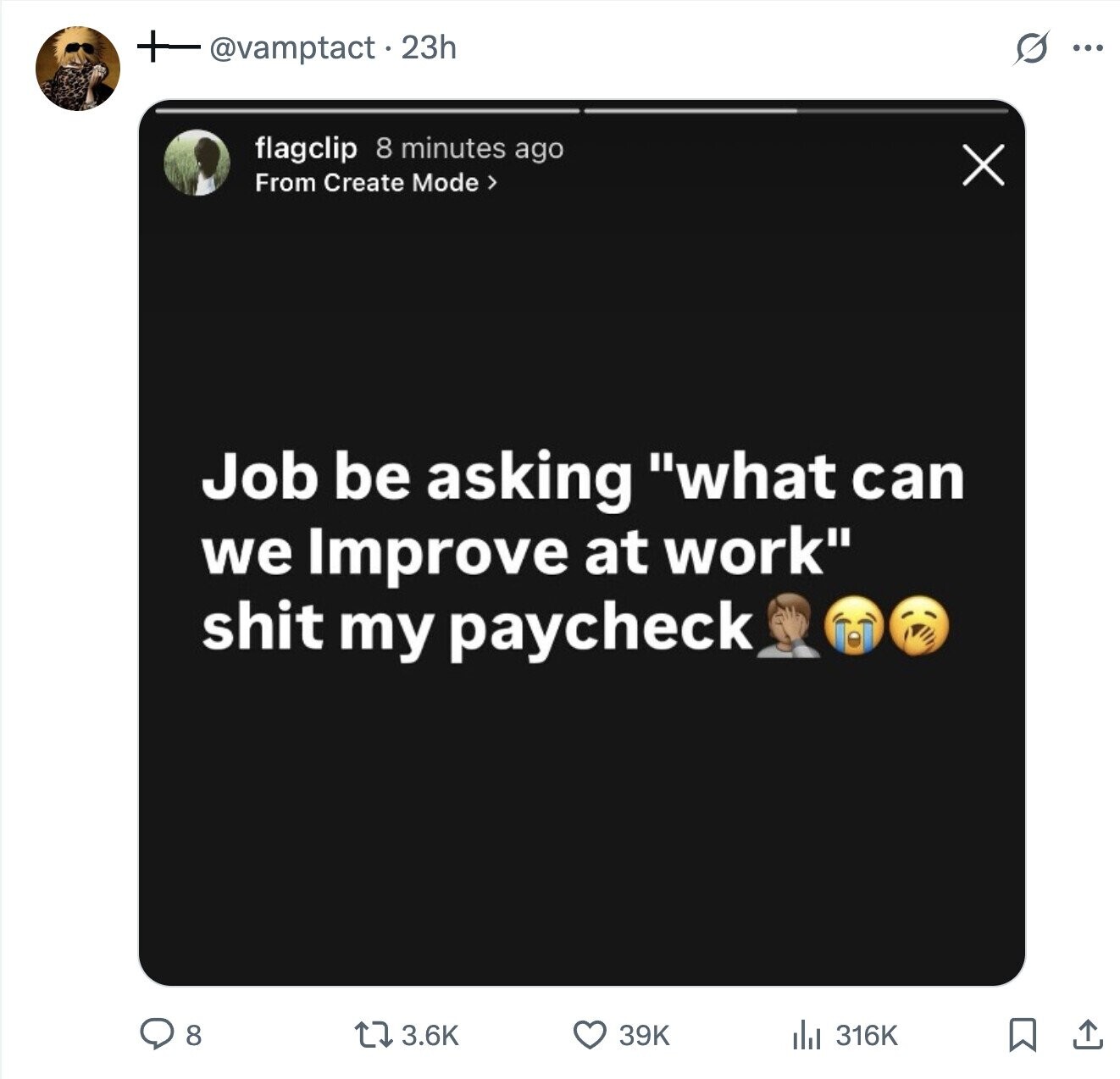 @vamptact.23h G ... flagclip 8 minutes ago X From Create Mode > Job be asking what can we Improve at work shit my paycheck 3.6K 39K 8 316K 