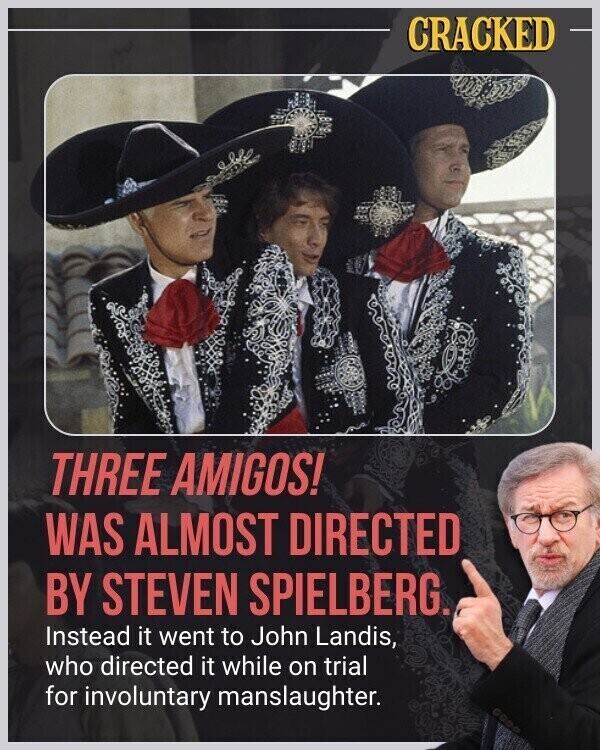 CRACKED THREE AMIGOS! WAS ALMOST DIRECTED BY STEVEN SPIELBERG. Instead it went to John Landis, who directed it while on trial for involuntary manslaughter.