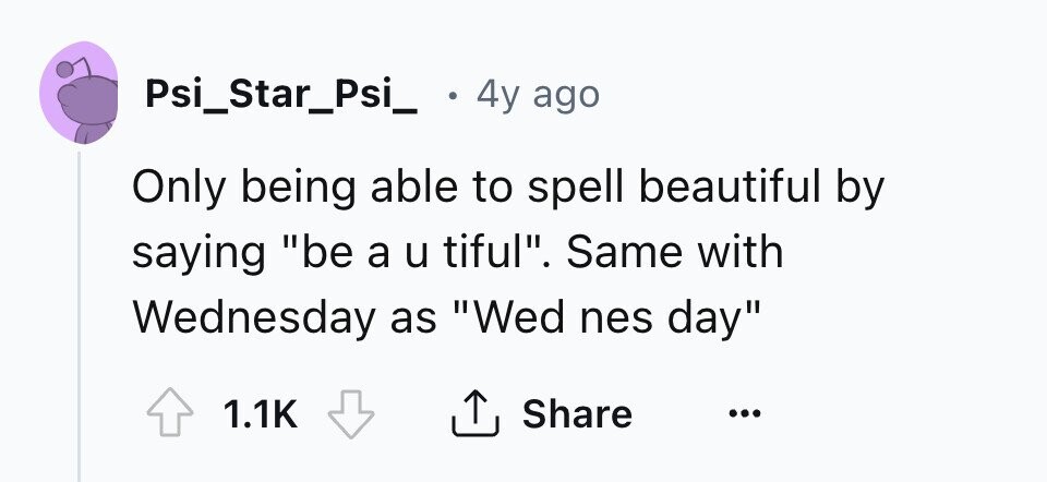 Psi_Star_Psi_ 4y ago Only being able to spell beautiful by saying be a u tiful. Same with Wednesday as Wed nes day 1.1K Share ... 
