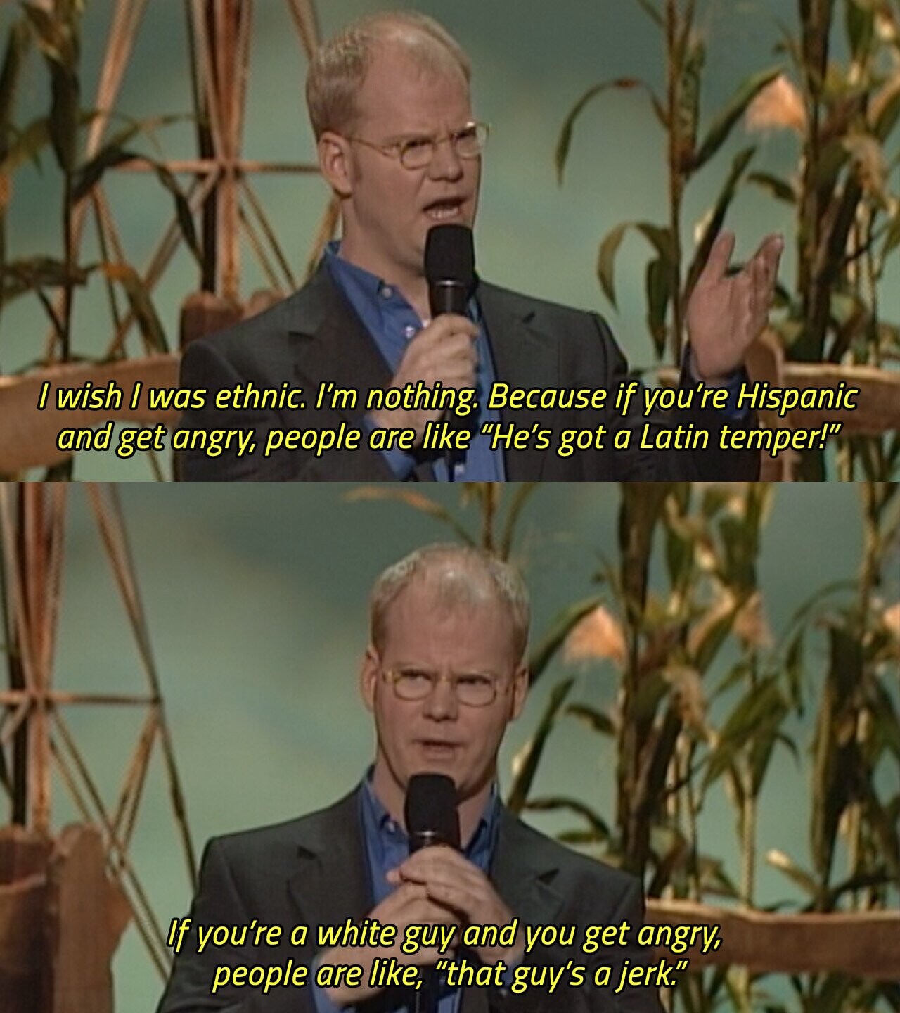 / wish I was ethnic. I'm nothing. Because if you're Hispanic and get angry, people are like He's got a Latin temper! If you're a white guy and you get angry, people are like, that guy's a jerk. 