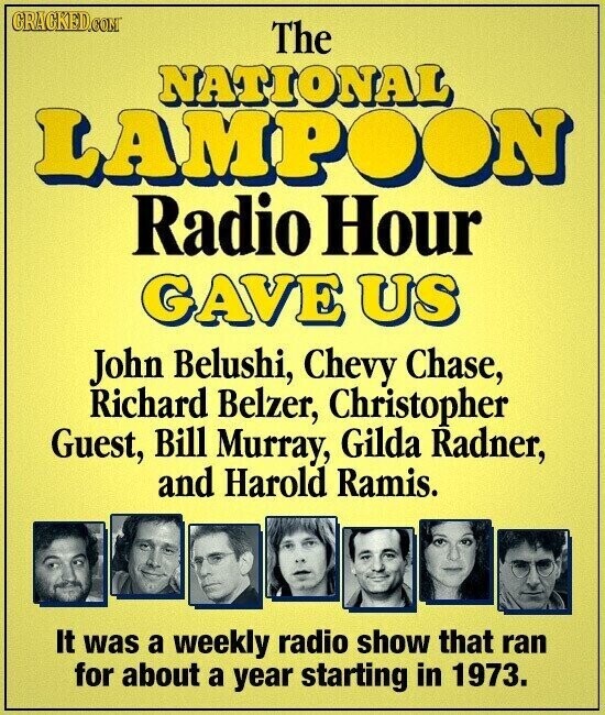 CRACKED.COM The NATIONAL LAMP ON Radio Hour GAVE US John Belushi, Chevy Chase, Richard Belzer, Christopher Guest, Bill Murray, Gilda Radner, and Harold Ramis. It was a weekly radio show that ran for about a year starting in 1973.