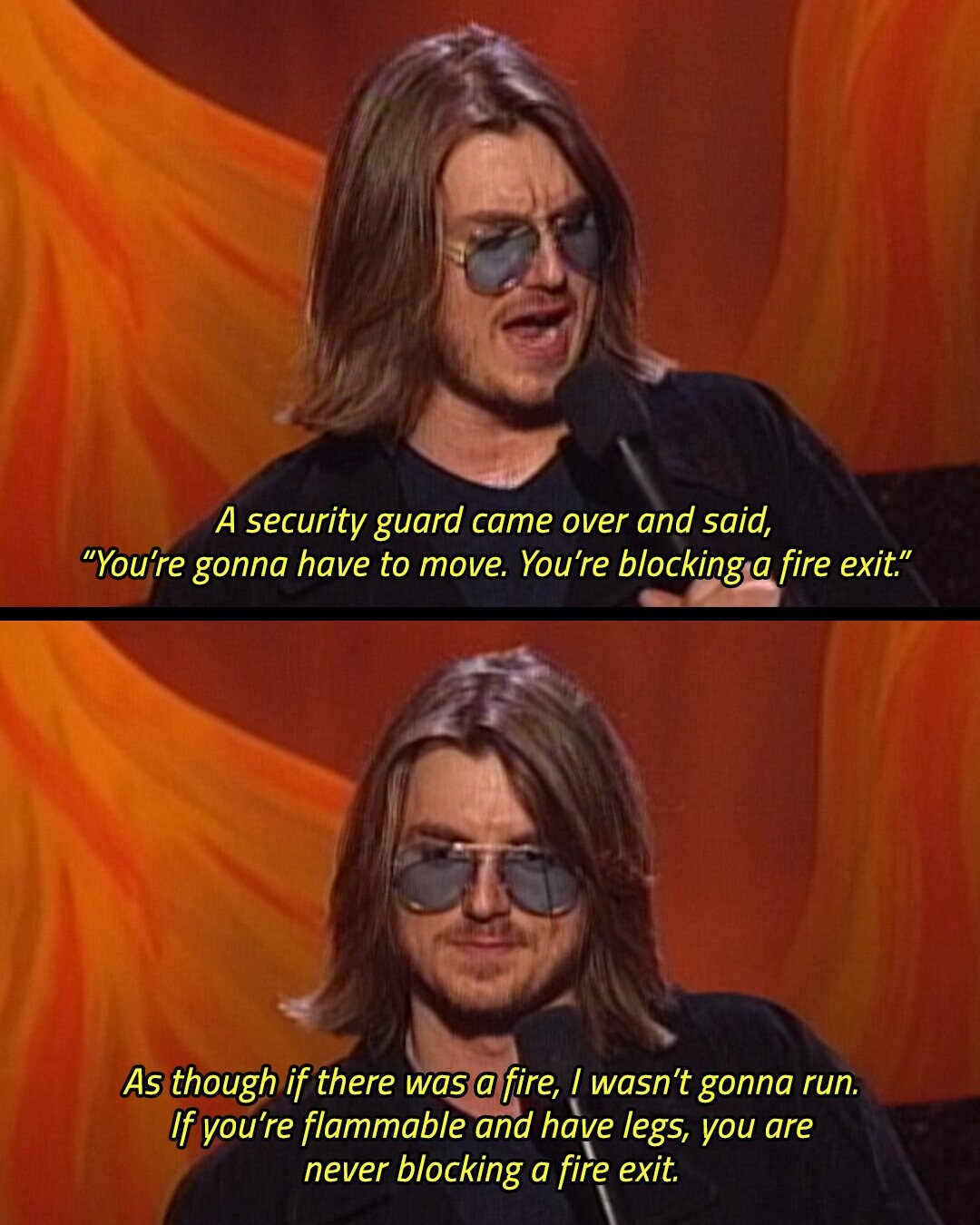 A security guard came over and said, You're gonna have to move. You're blocking a fire exit. As though if there was a fire, / wasn't gonna run. If you're flammable and have legs, you are never blocking a fire exit.