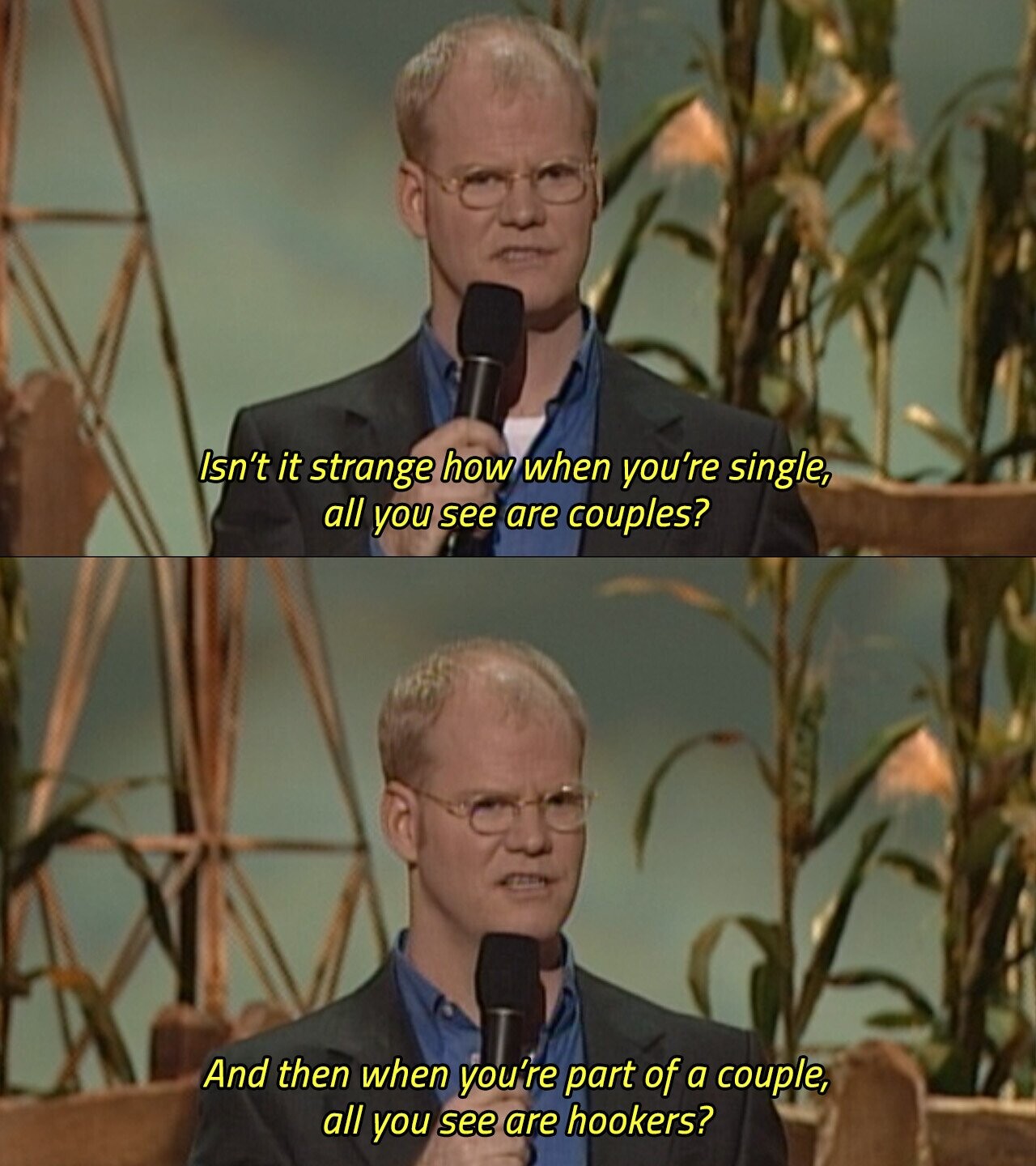 Isn't it strange how when you're single, all you see are couples? And then when you're part of a couple, all you see are hookers? 