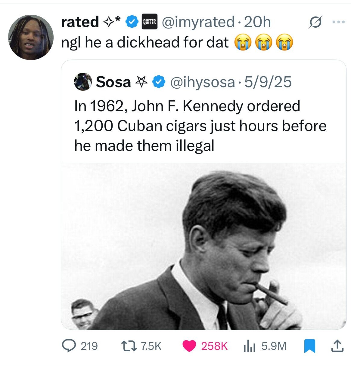 rated * QUITT @imyrated.20h ... QUITIR ngl he a dickhead for dat Sosa @ihysosa.5/9/25 In 1962, John F. Kennedy ordered 1,200 Cuban cigars just hours before he made them illegal 219 7.5K 258K 5.9M