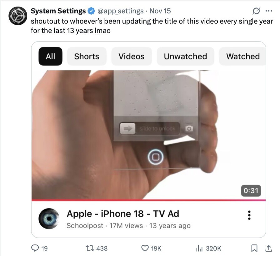 System Settings S ... @app_settings Nov 15 shoutout to whoever's been updating the title of this video every single year for the last 13 years Imao All Shorts Videos Unwatched Watched slide to unlock 0:31 Apple - iPhone 18 -TV Ad ... Schoolpost 17M views 13 years ago 19 438 19K 320K 