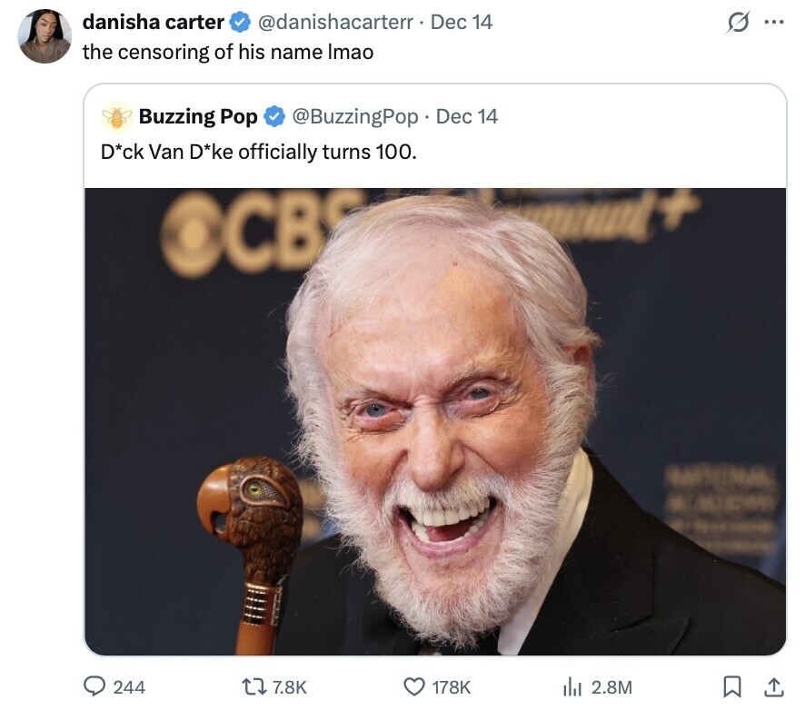 danisha carter @danishacarterr. Dec 14 s ... the censoring of his name Imao Buzzing Pop @BuzzingPop Dec 14 D*ck Van D*ke officially turns 100. OCBS OF - I 244 7.8K 178K del 2.8M