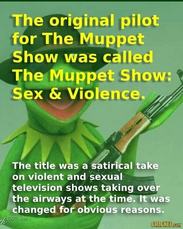The original pilot for The Muppet Show was called The Muppet Show: Sex & Violence. The title was a satirical take on violent and sexual television shows taking over the airways at the time. It was changed for obvious reasons. h 1000.com CRACKED.COM