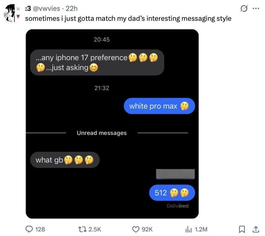 S 3: @vwvies 22h ... sometimes i just gotta match my dad's interesting messaging style 20:45 ...any iphone 17 preference ...just asking 21:32 white pro max Unread messages what gb 512 Delivered 128 2.5K 92K del 1.2M 