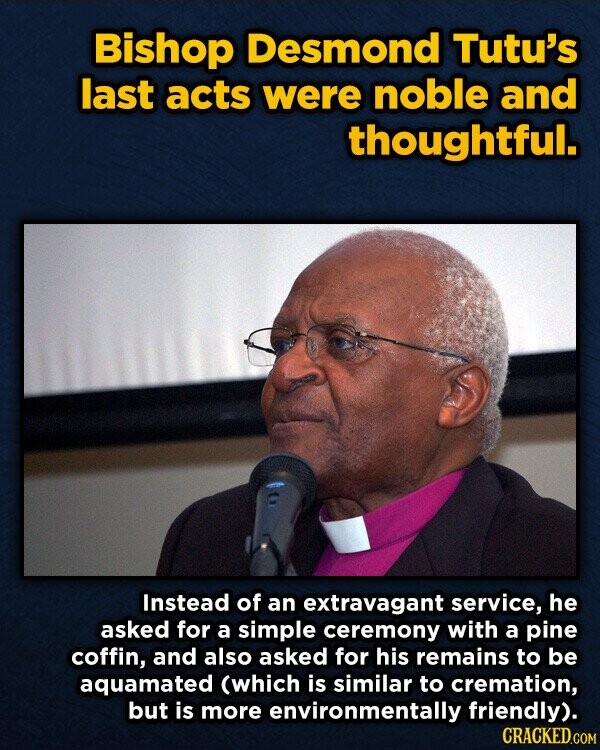 Bishop Desmond Tutu's last acts were noble and thoughtful. Instead of an extravagant service, he asked for a simple ceremony with a pine coffin, and also asked for his remains to be aquamated (which is similar to cremation, but is more environmentally friendly). CRACKED.COM