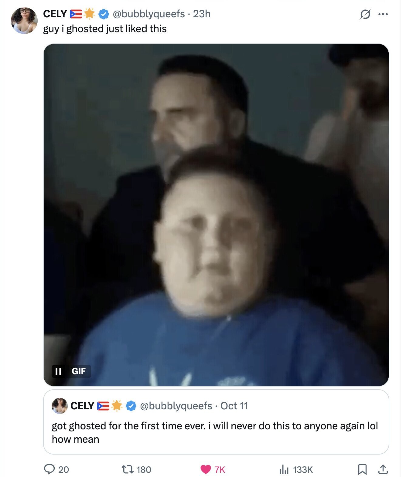 CELY @bubblyqueefs . 23h s ... guy i ghosted just liked this GIF II CELY @bubblyqueefs Oct 11 got ghosted for the first time ever. i will never do this to anyone again lol how mean 20 180 7K 133K 