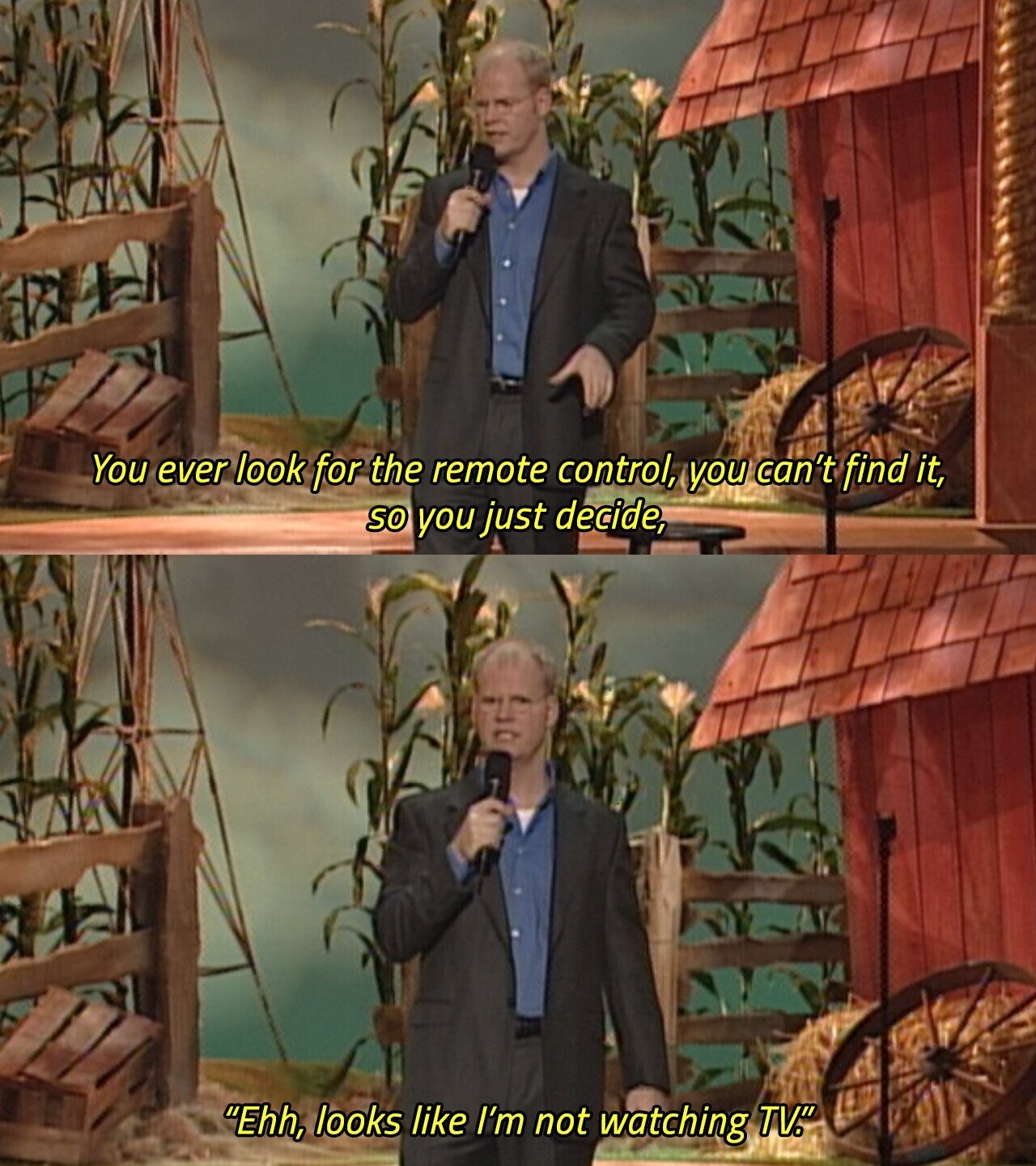 You ever look for the remote control, you can't find it, so you just decide, Ehh, looks like I'm not watching TV. 