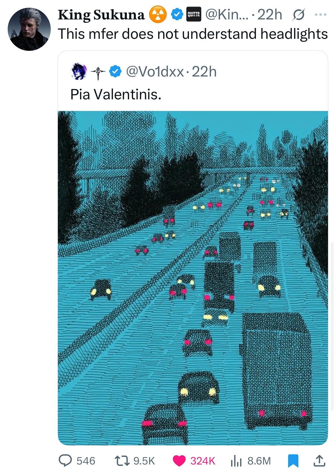@Kin... 22h s ... King Sukuna QUITTD QUITIR This mfer does not understand headlights @Vo1dxx.22h Pia Valentinis. 546 9.5K 324K 8.6M